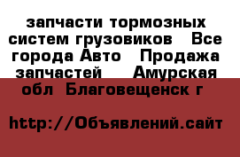 запчасти тормозных систем грузовиков - Все города Авто » Продажа запчастей   . Амурская обл.,Благовещенск г.